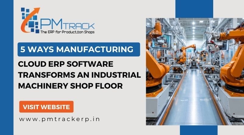 5 Ways Manufacturing Cloud ERP Software Transforms an Industrial Machinery Shop Floor